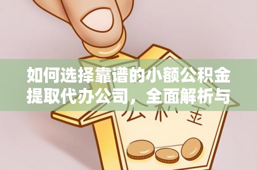 泰兴如何选择靠谱的小额公积金提取代办公司，全面解析与实用指南