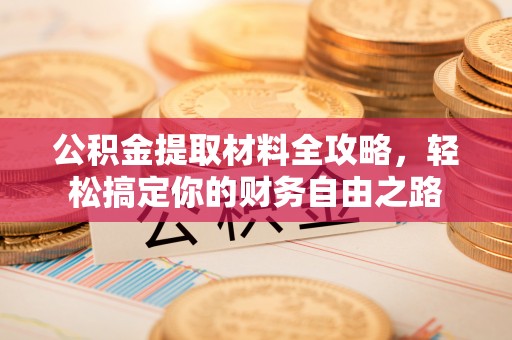泰兴公积金提取材料全攻略，轻松搞定你的财务自由之路