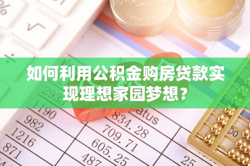 泰兴如何利用公积金购房贷款实现理想家园梦想？