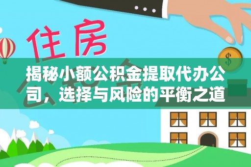 泰兴揭秘小额公积金提取代办公司，选择与风险的平衡之道