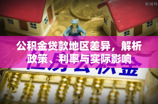 泰兴公积金贷款地区差异，解析政策、利率与实际影响