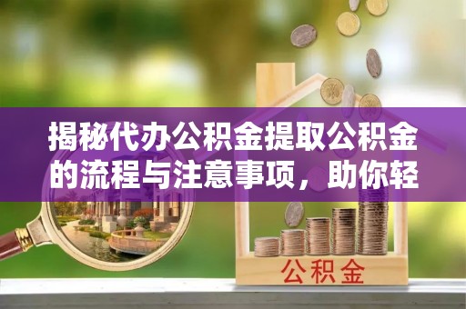 泰兴揭秘代办公积金提取公积金的流程与注意事项，助你轻松拿回属于你的钱