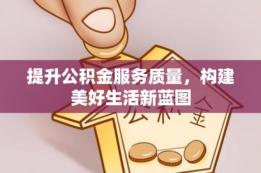 泰兴提升公积金服务质量，构建美好生活新蓝图