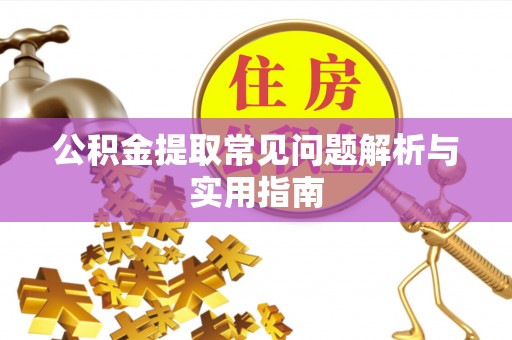 泰兴公积金提取常见问题解析与实用指南