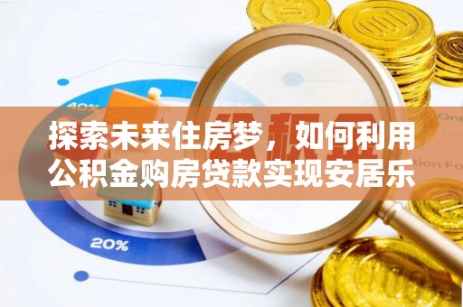 泰兴探索未来住房梦，如何利用公积金购房贷款实现安居乐业