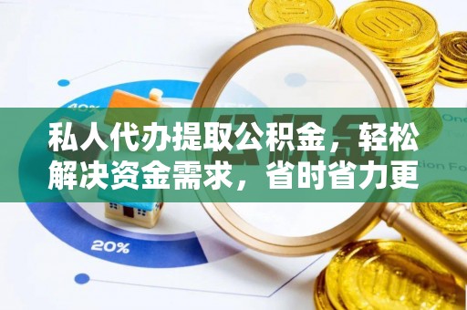 泰兴私人代办提取公积金，轻松解决资金需求，省时省力更高效