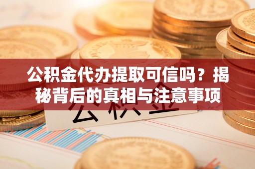 泰兴公积金代办提取可信吗？揭秘背后的真相与注意事项