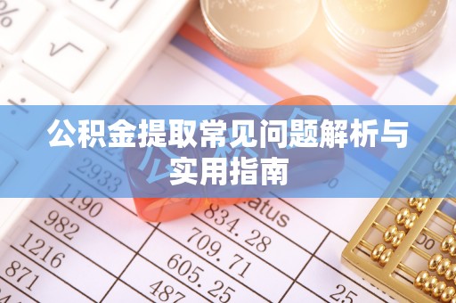 泰兴公积金提取常见问题解析与实用指南