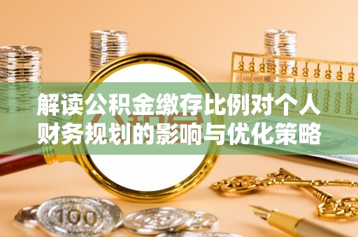 泰兴解读公积金缴存比例对个人财务规划的影响与优化策略