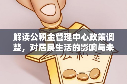 泰兴解读公积金管理中心政策调整，对居民生活的影响与未来展望
