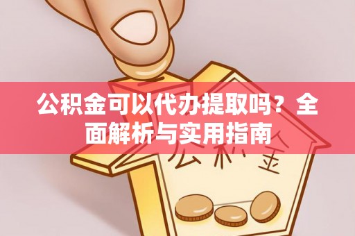 泰兴公积金可以代办提取吗？全面解析与实用指南