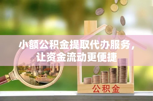 泰兴小额公积金提取代办服务，让资金流动更便捷