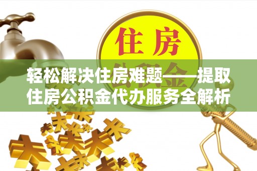 泰兴轻松解决住房难题——提取住房公积金代办服务全解析