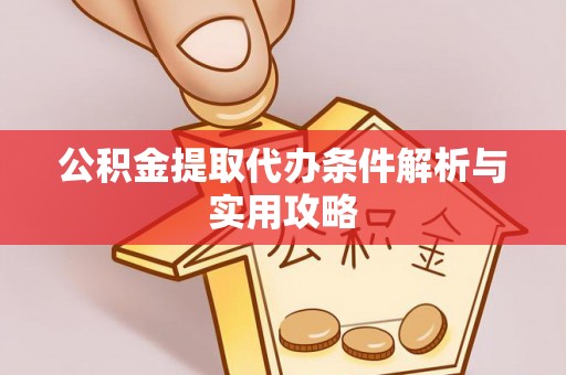 泰兴公积金提取代办条件解析与实用攻略