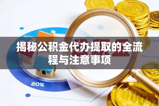 泰兴揭秘公积金代办提取的全流程与注意事项