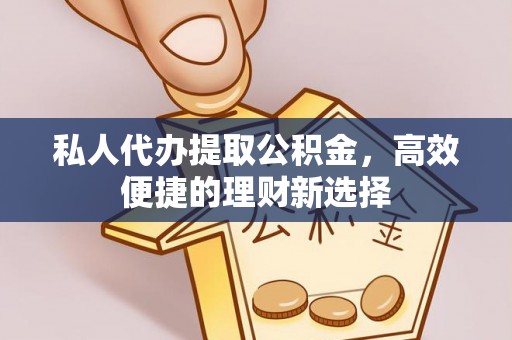 泰兴私人代办提取公积金，高效便捷的理财新选择