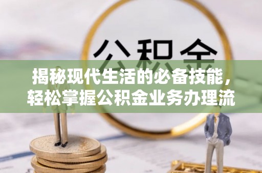 泰兴揭秘现代生活的必备技能，轻松掌握公积金业务办理流程