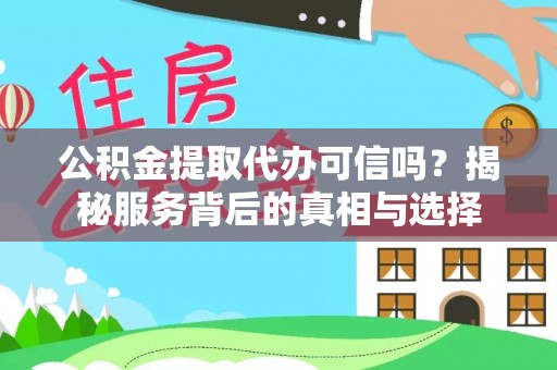 泰兴公积金提取代办可信吗？揭秘服务背后的真相与选择