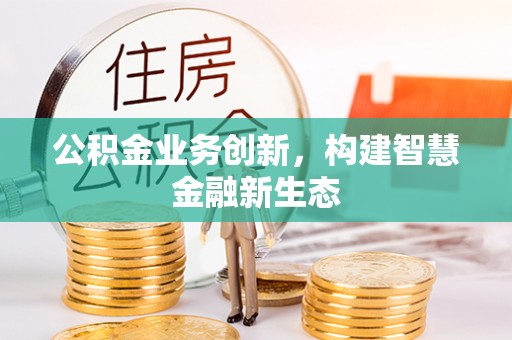 泰兴公积金业务创新，构建智慧金融新生态