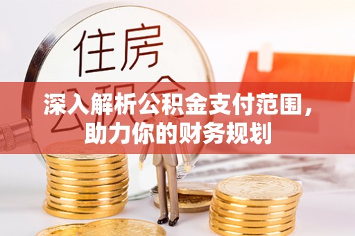 泰兴深入解析公积金支付范围，助力你的财务规划
