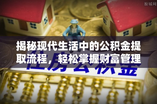 泰兴揭秘现代生活中的公积金提取流程，轻松掌握财富管理新技能