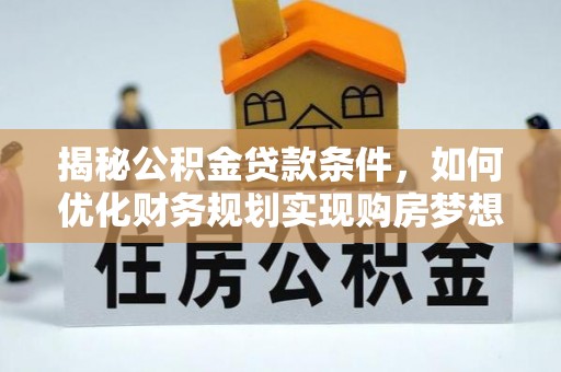 泰兴揭秘公积金贷款条件，如何优化财务规划实现购房梦想