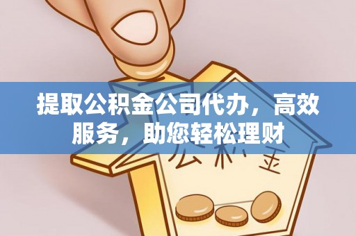 泰兴提取公积金公司代办，高效服务，助您轻松理财