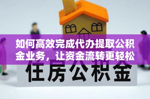 泰兴如何高效完成代办提取公积金业务，让资金流转更轻松