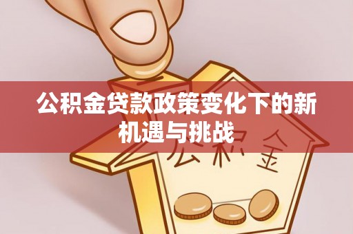 泰兴公积金贷款政策变化下的新机遇与挑战