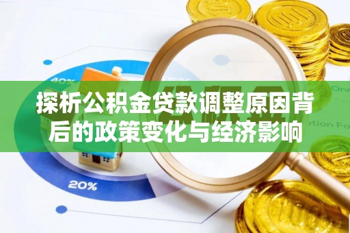 泰兴探析公积金贷款调整原因背后的政策变化与经济影响