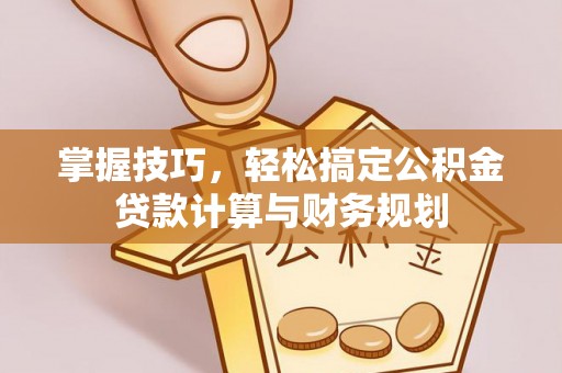 泰兴掌握技巧，轻松搞定公积金贷款计算与财务规划