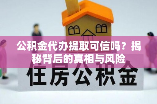 泰兴公积金代办提取可信吗？揭秘背后的真相与风险