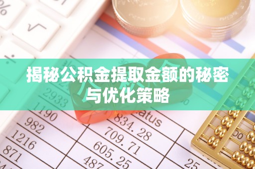 泰兴揭秘公积金提取金额的秘密与优化策略