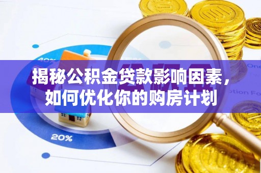 泰兴揭秘公积金贷款影响因素，如何优化你的购房计划