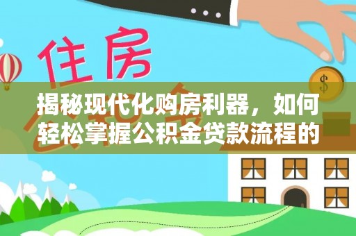 泰兴揭秘现代化购房利器，如何轻松掌握公积金贷款流程的每一个细节