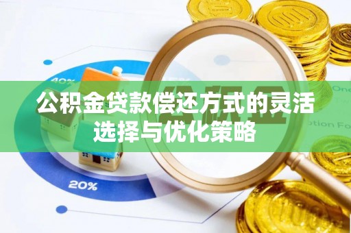 泰兴公积金贷款偿还方式的灵活选择与优化策略