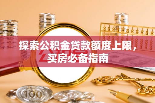泰兴探索公积金贷款额度上限，买房必备指南