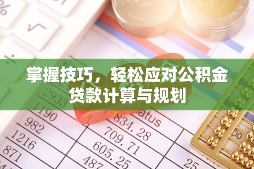 泰兴掌握技巧，轻松应对公积金贷款计算与规划