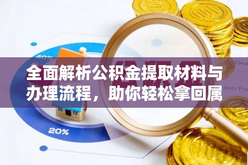 泰兴全面解析公积金提取材料与办理流程，助你轻松拿回属于自己的钱