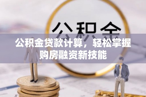 泰兴公积金贷款计算，轻松掌握购房融资新技能