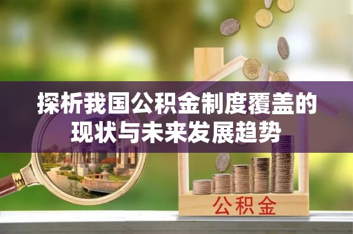 泰兴探析我国公积金制度覆盖的现状与未来发展趋势