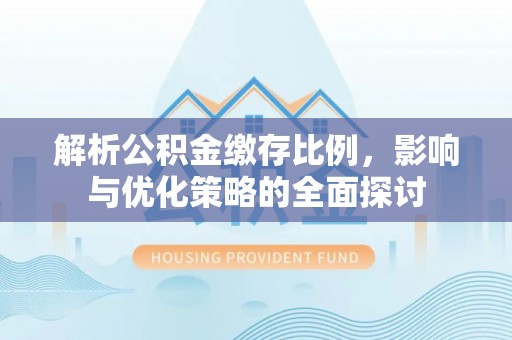 泰兴解析公积金缴存比例，影响与优化策略的全面探讨