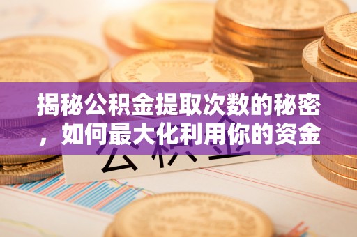 泰兴揭秘公积金提取次数的秘密，如何最大化利用你的资金