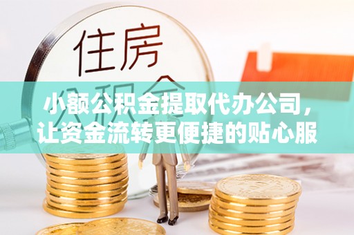 泰兴小额公积金提取代办公司，让资金流转更便捷的贴心服务