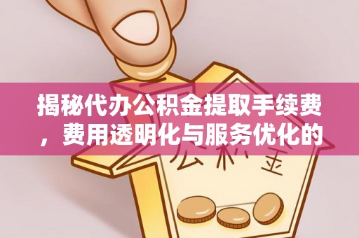 泰兴揭秘代办公积金提取手续费，费用透明化与服务优化的关键