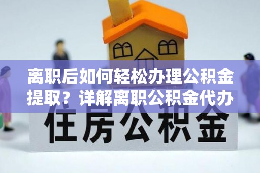 泰兴离职后如何轻松办理公积金提取？详解离职公积金代办提取流程