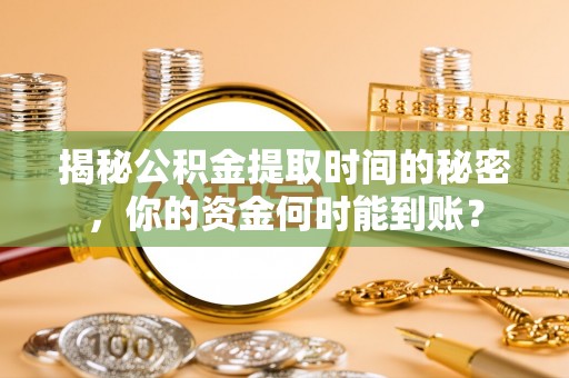 泰兴揭秘公积金提取时间的秘密，你的资金何时能到账？