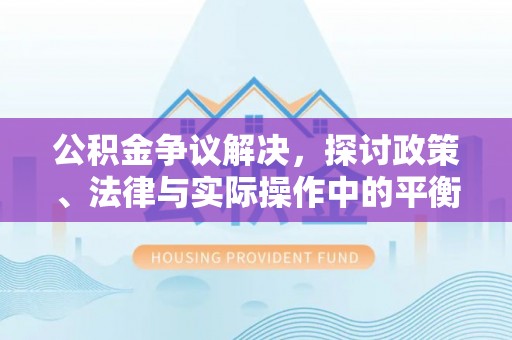 泰兴公积金争议解决，探讨政策、法律与实际操作中的平衡之道