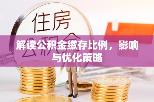 泰兴解读公积金缴存比例，影响与优化策略