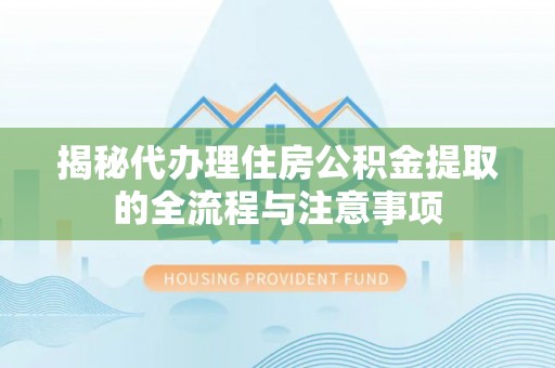 泰兴揭秘代办理住房公积金提取的全流程与注意事项